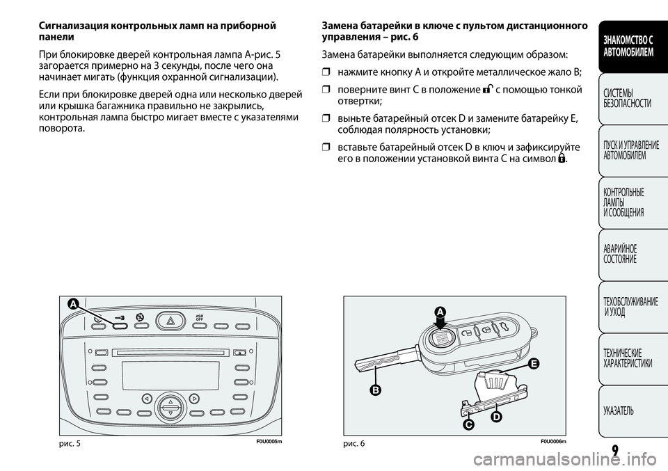 FIAT PUNTO 2013  Руководство по эксплуатации и техобслуживанию (in Russian) 

F0U0005mрис. 5F0U0006mрис. 6
Замена батарейки в ключе с пультом дистанционного
управления – рис. 6
Замена батарейк