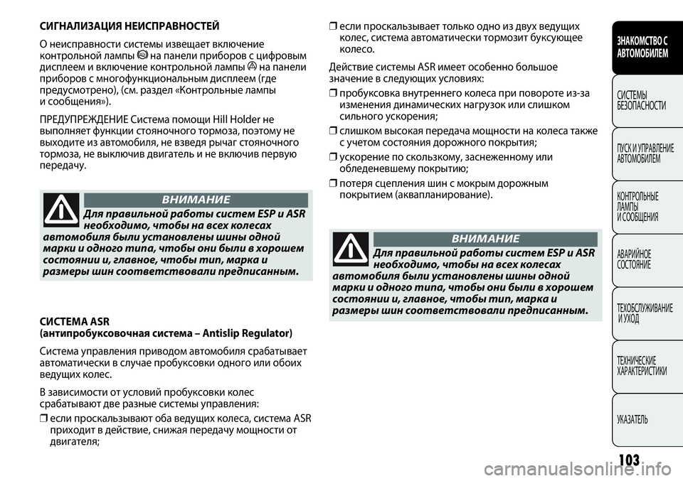 FIAT PUNTO 2012  Руководство по эксплуатации и техобслуживанию (in Russian) 103
❒если проскальзывает только одно из двух ведущих
колес, система автоматически тормозит буксующее
колесо. 