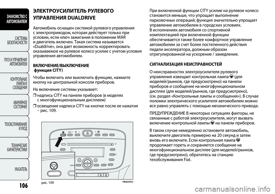 FIAT PUNTO 2012  Руководство по эксплуатации и техобслуживанию (in Russian) 106
F0U0107mрис. 109
При включенной функции CITY усилие на рулевое колесо
становится меньше, что упрощает выполнение
п