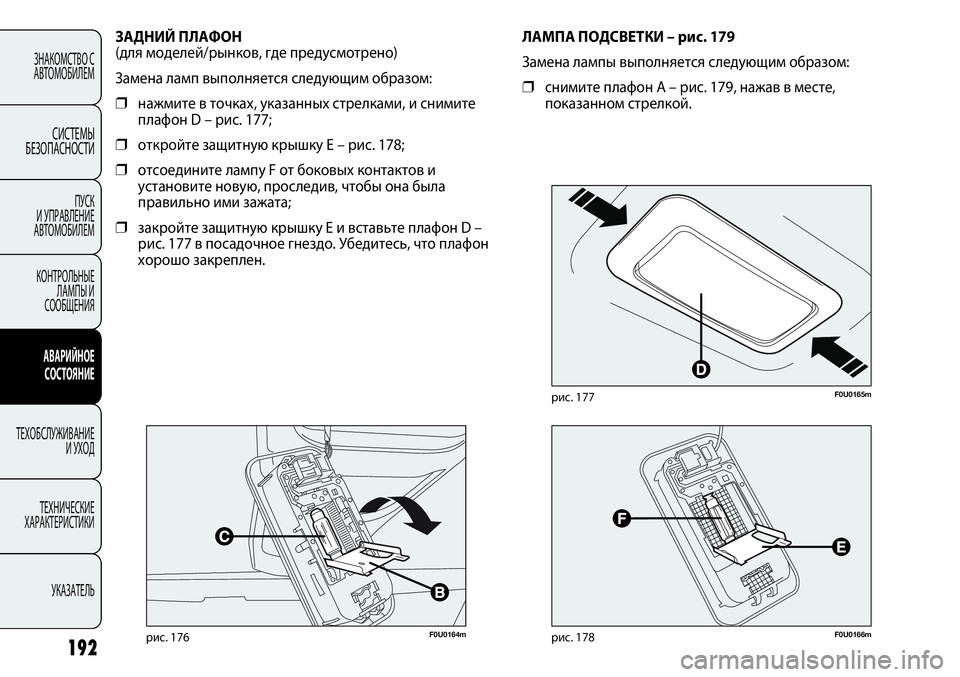 FIAT PUNTO 2012  Руководство по эксплуатации и техобслуживанию (in Russian) F0U0164mрис. 176
ЗАДНИЙ ПЛАФОН 
(для моделей/рынков, где предусмотрено)
Замена ламп выполняется следующим образом:
