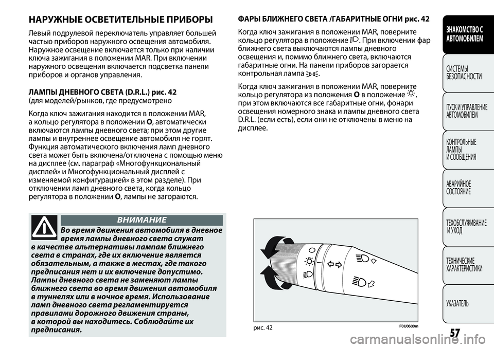FIAT PUNTO 2012  Руководство по эксплуатации и техобслуживанию (in Russian) F0U0630mрис. 42
Во время движения автомобиля в дневное
время лампы дневного света служат
в качестве альтернативы 