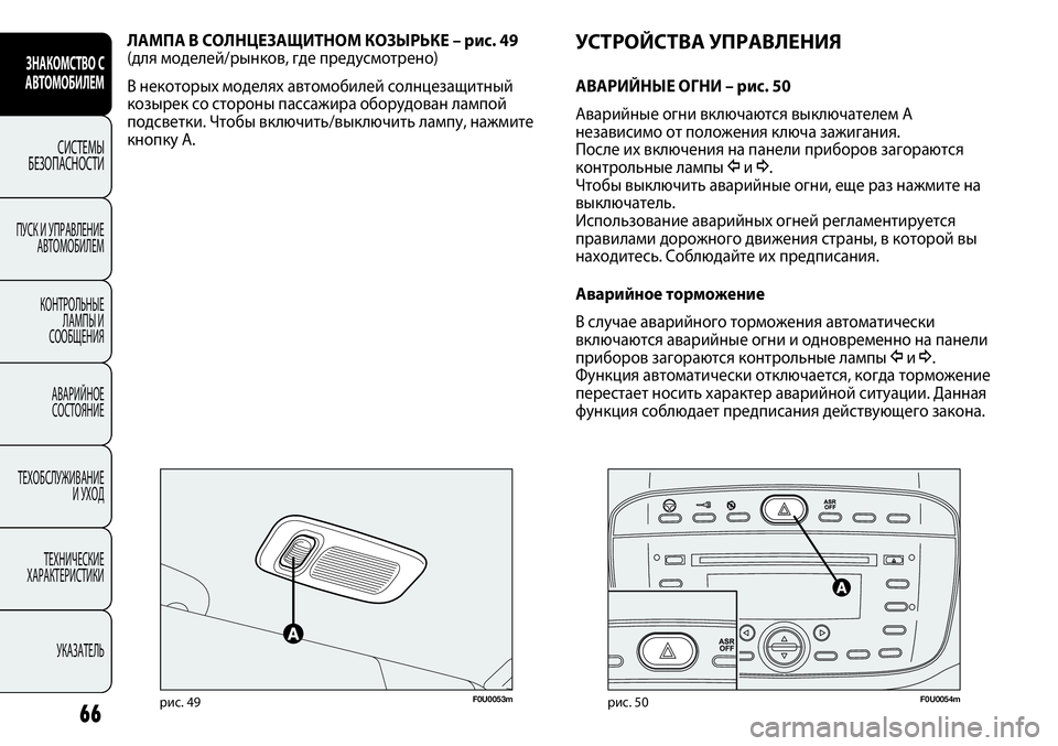 FIAT PUNTO 2012  Руководство по эксплуатации и техобслуживанию (in Russian) 66
F0U0053mрис. 49
ЛАМПА В СОЛНЦЕЗАЩИТНОМ КОЗЫРЬКЕ – рис. 49 
(для моделей/рынков, где предусмотрено) 
В некоторых мод