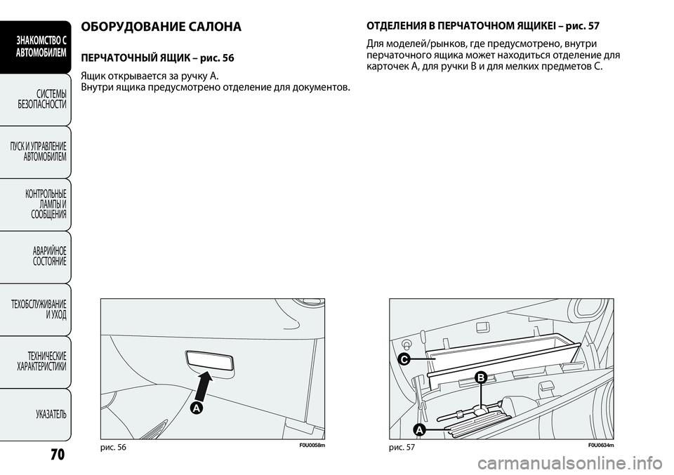 FIAT PUNTO 2012  Руководство по эксплуатации и техобслуживанию (in Russian) 70
F0U0058mрис. 56F0U0634mрис. 57
ОБОРУДОВАНИЕ САЛОНА
ПЕРЧАТОЧНЫЙ ЯЩИК – рис. 56
Ящик открывается за ручку A.
Внутри ящика 