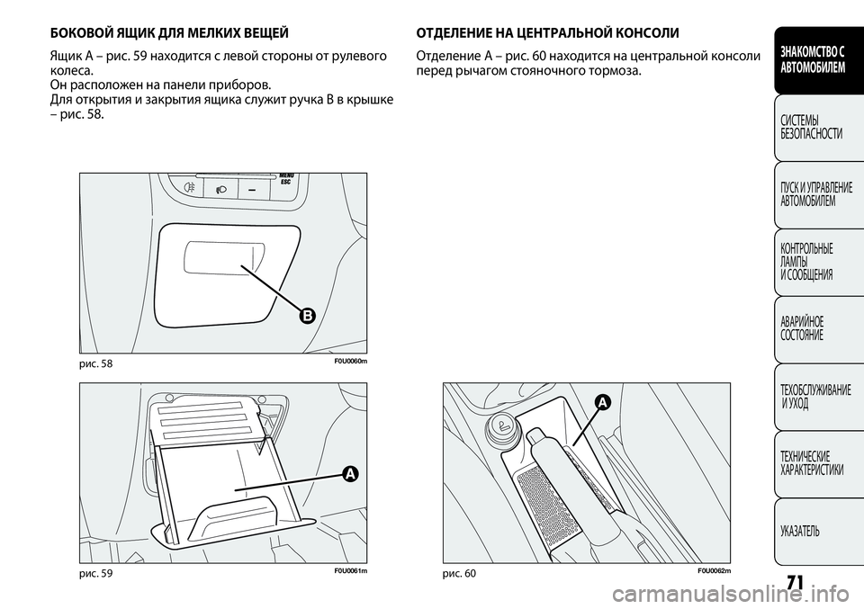 FIAT PUNTO 2012  Руководство по эксплуатации и техобслуживанию (in Russian) 71
F0U0060mрис. 58
F0U0061mрис. 59
БОКОВОЙ ЯЩИК ДЛЯ МЕЛКИХ ВЕЩЕЙ
Ящик A – рис. 59 находится с левой стороны от рулевого
коле