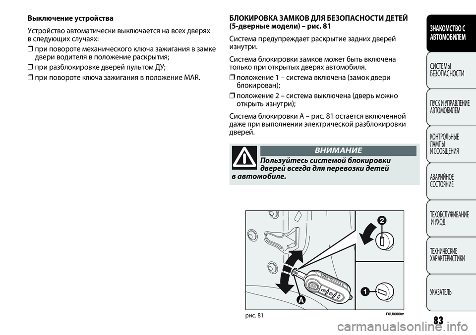 FIAT PUNTO 2013  Руководство по эксплуатации и техобслуживанию (in Russian) 83
F0U0080mрис. 81
БЛОКИРОВКА ЗАМКОВ ДЛЯ БЕЗОПАСНОСТИ ДЕТЕЙ 
(5-дверные модели) – рис. 81
Система предупреждает раскр