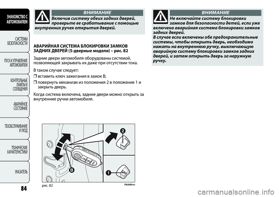 FIAT PUNTO 2013  Руководство по эксплуатации и техобслуживанию (in Russian) 84
F0U0081mрис. 82
АВАРИЙНАЯ СИСТЕМА БЛОКИРОВКИ ЗАМКОВ
ЗАДНИХ ДВЕРЕЙ (5-дверные модели) – рис. 82
Задние двери автомо