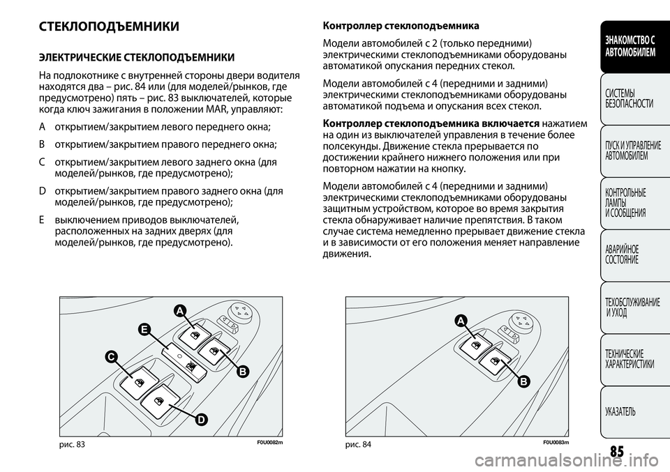 FIAT PUNTO 2013  Руководство по эксплуатации и техобслуживанию (in Russian) 85
F0U0082mрис. 83F0U0083mрис. 84
Контроллер стеклоподъемника 
Модели автомобилей с 2 (только передними)
электрическими 