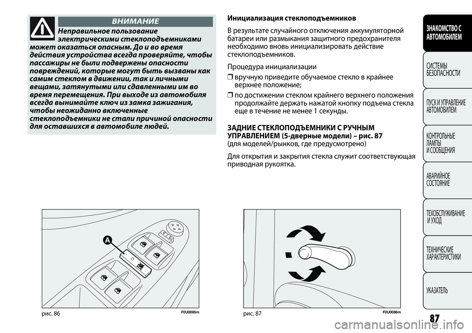 FIAT PUNTO 2013  Руководство по эксплуатации и техобслуживанию (in Russian) 87
F0U0085mрис. 86F0U0086mрис. 87
Инициализация стеклоподъемников
В результате случайного отключения аккумуляторной
б