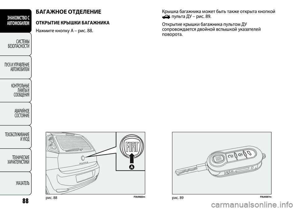 FIAT PUNTO 2013  Руководство по эксплуатации и техобслуживанию (in Russian) 88
F0U0623mрис. 88F0U0087mрис. 89
Крышка багажника может быть также открыта кнопкой
Rпульта ДУ – рис. 89.
Открытие крышки б