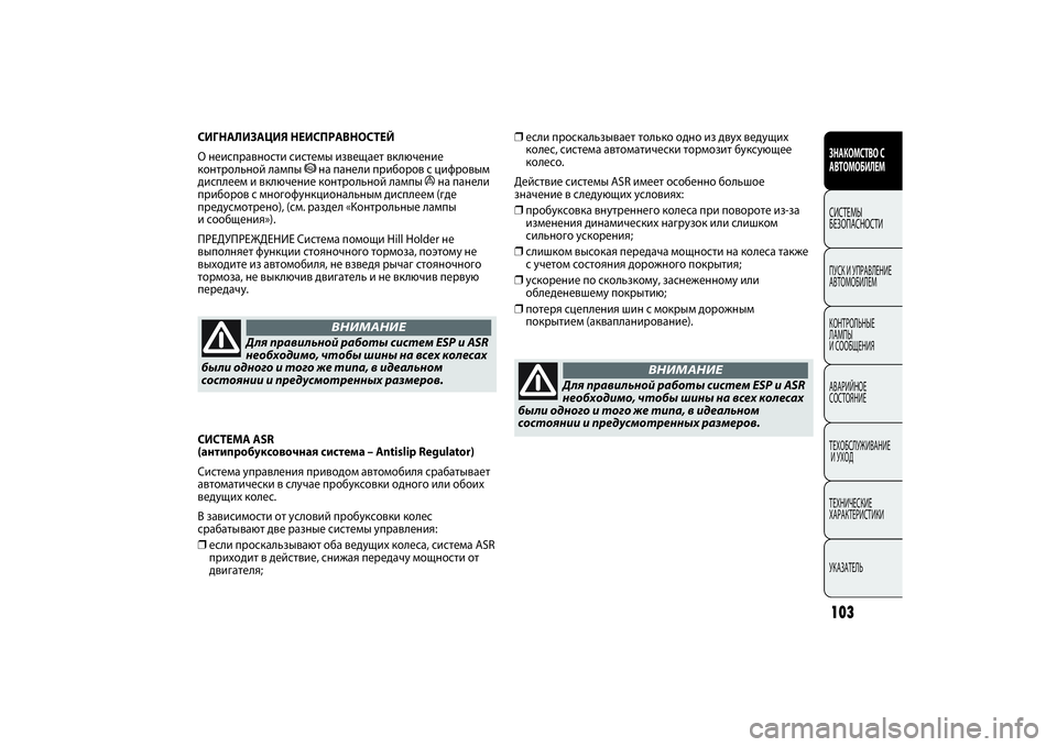 FIAT PUNTO 2014  Руководство по эксплуатации и техобслуживанию (in Russian) 103
❒если проскальзывает только одно из двух ведущих
колес, система автоматически тормозит буксующее
колесо. 