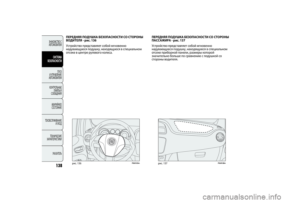 FIAT PUNTO 2014  Руководство по эксплуатации и техобслуживанию (in Russian) 138
F0U0125m
рис. 136
F0U0126m
рис. 137
ПЕРЕДНЯЯ ПОДУШКА БЕЗОПАСНОСТИ СО СТОРОНЫ
ВОДИТЕЛЯ - рис. 136
Устройство представляет 