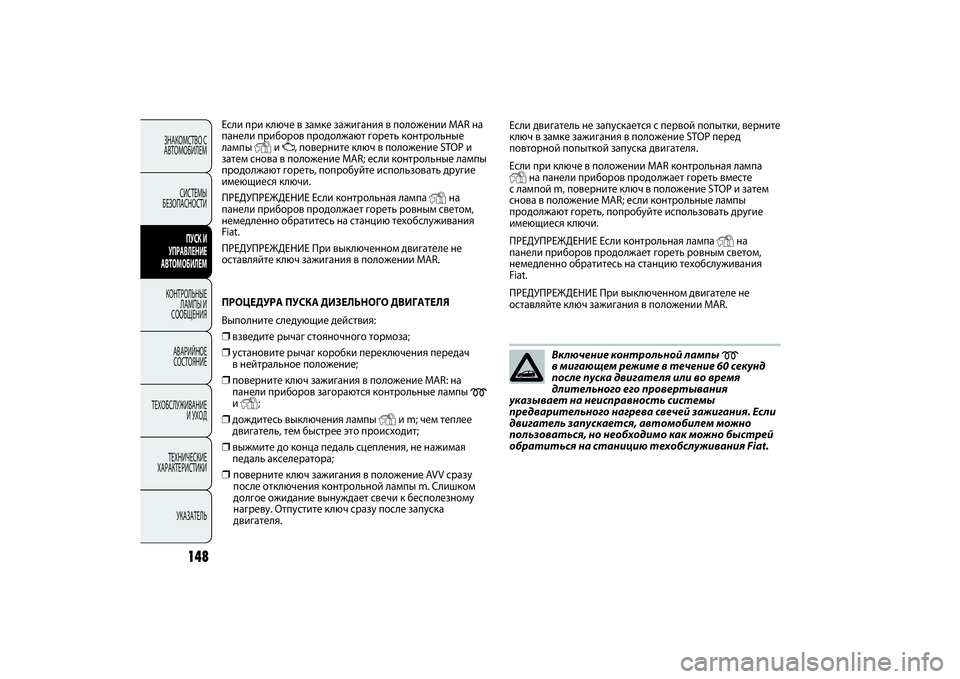 FIAT PUNTO 2014  Руководство по эксплуатации и техобслуживанию (in Russian) 148
Если при ключе в замке зажигания в положении MAR на
панели приборов продолжают гореть контрольные
лампы 
Y
и U