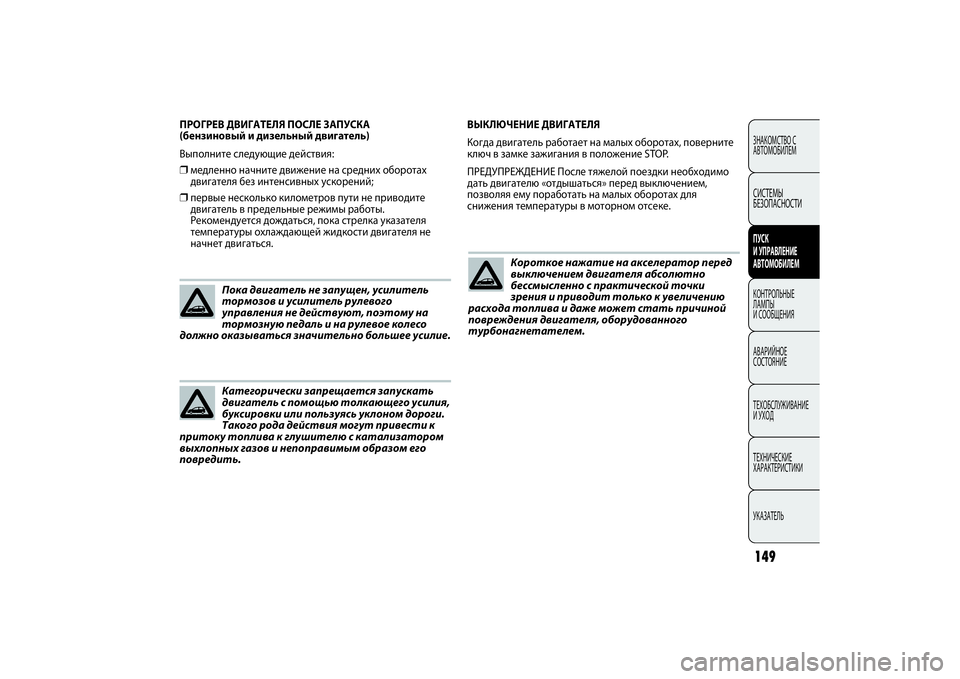 FIAT PUNTO 2014  Руководство по эксплуатации и техобслуживанию (in Russian) 149
ВЫКЛЮЧЕНИЕ ДВИГАТЕЛЯ
Когда двигатель работает на малых оборотах, поверните
ключ в замке зажигания в полож