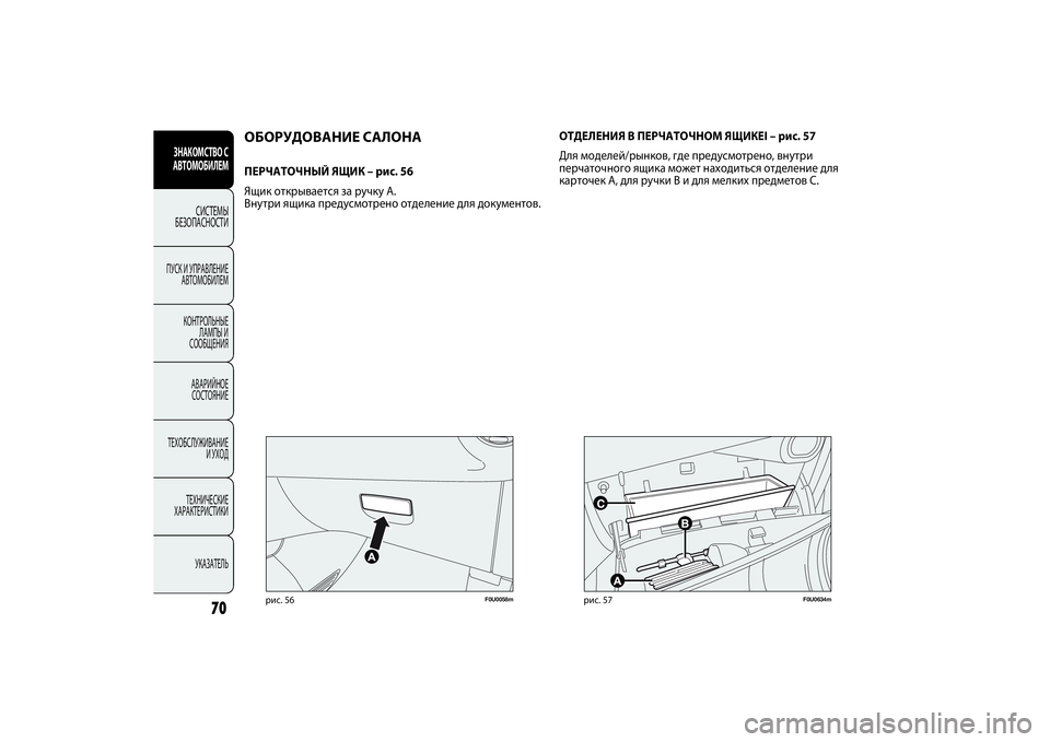 FIAT PUNTO 2014  Руководство по эксплуатации и техобслуживанию (in Russian) 70
F0U0058m
рис. 56
F0U0634m
рис. 57
ОБОРУДОВАНИЕ САЛОНАПЕРЧАТОЧНЫЙ ЯЩИК – рис. 56
Ящик открывается за ручку A.
Внутри ящик