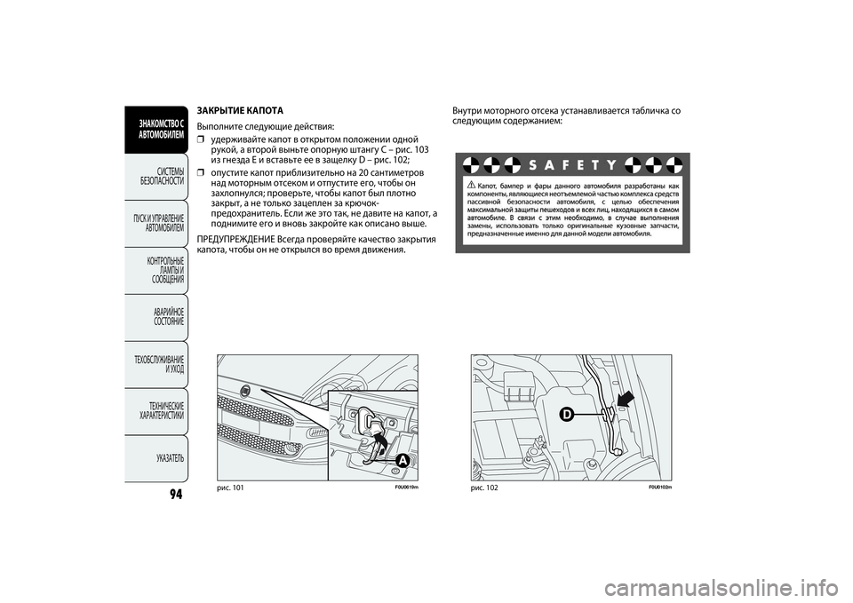 FIAT PUNTO 2014  Руководство по эксплуатации и техобслуживанию (in Russian) F0U0619m
рис. 101
ЗАКРЫТИЕ КАПОТА
Выполните следующие действия:
❒удерживайте капот в открытом положении одной
рук