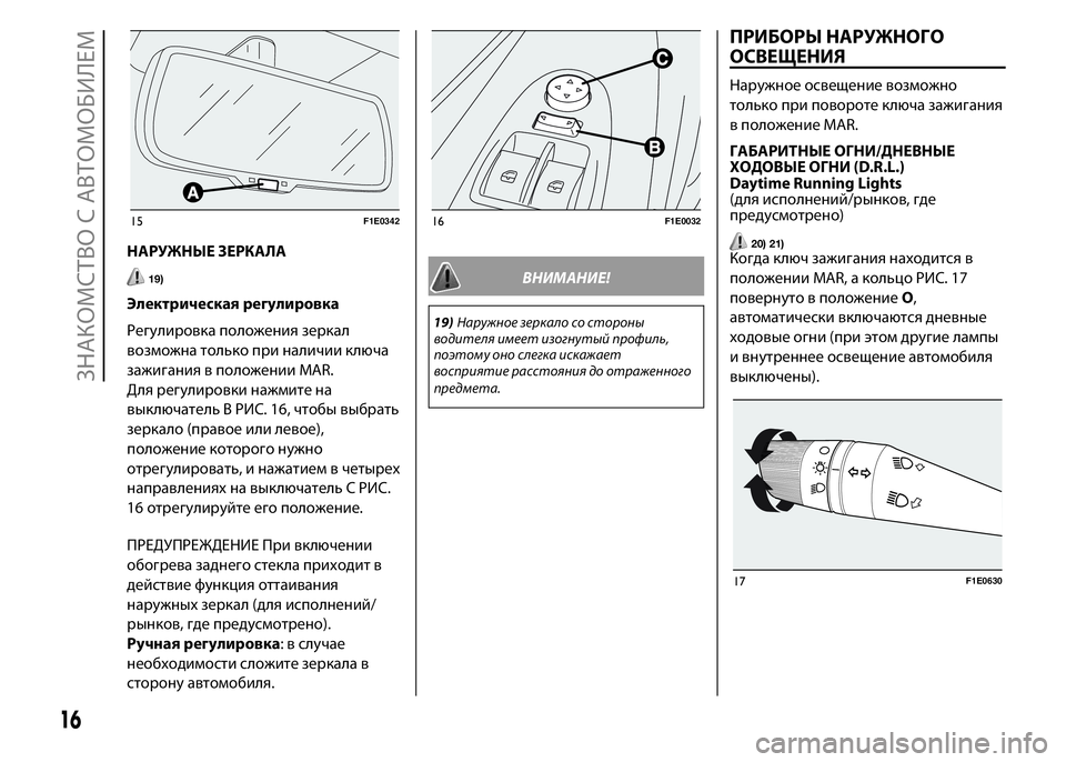 FIAT PUNTO 2015  Руководство по эксплуатации и техобслуживанию (in Russian) НАРУЖНЫЕ ЗЕРКАЛА
19)
Электрическая регулировка
Регулировка положения зеркал
возможна только при наличии клю�