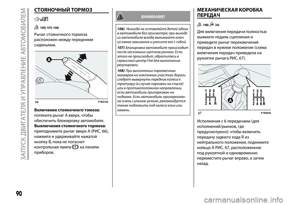 FIAT PUNTO 2015 Руководство по эксплуатации и техобслуживанию (in Russian) СТОЯНОЧНЫЙ ТОРМОЗ
106) 107) 108)
Рычаг стояночного тормоза
расположен между передними
сиденьями.
Включение стояно FIAT PUNTO 2015 Руководство по эксплуатации и техобслуживанию (in Russian) СТОЯНОЧНЫЙ ТОРМОЗ
106) 107) 108)
Рычаг стояночного тормоза
расположен между передними
сиденьями.
Включение стояно