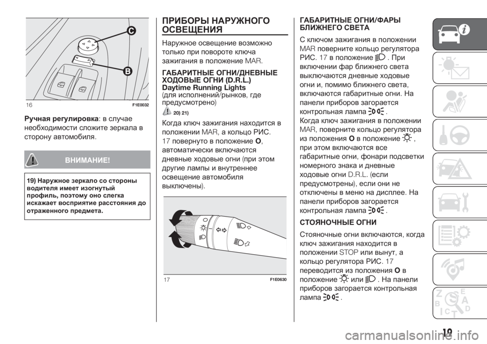 FIAT PUNTO 2017  Руководство по эксплуатации и техобслуживанию (in Russian) Ручная регулировка:в случае
необходимости сложите зеркала в
сторону автомобиля.
ВНИМАНИЕ!
19)Наружное зеркал�
