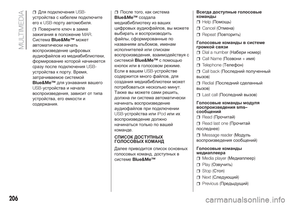 FIAT PUNTO 2021  Руководство по эксплуатации и техобслуживанию (in Russian) Для подключенияUSB-
устройства с кабелем подключите
его кUSB-порту автомобиля.
Поверните ключ в замке
зажигания