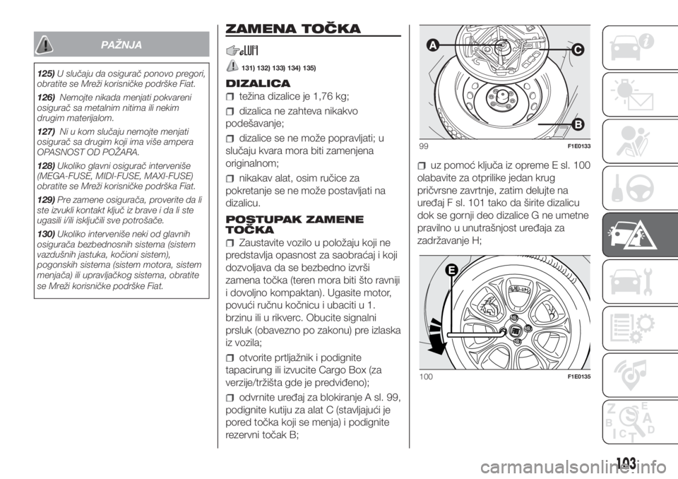 FIAT PUNTO 2018  Knjižica za upotrebu i održavanje (in Serbian) PAŽNJA
125)U slučaju da osigurač ponovo pregori,
obratite se Mreži korisničke podrške Fiat.
126)Nemojte nikada menjati pokvareni
osigurač sa metalnim nitima ili nekim
drugim materijalom.
127)Ni