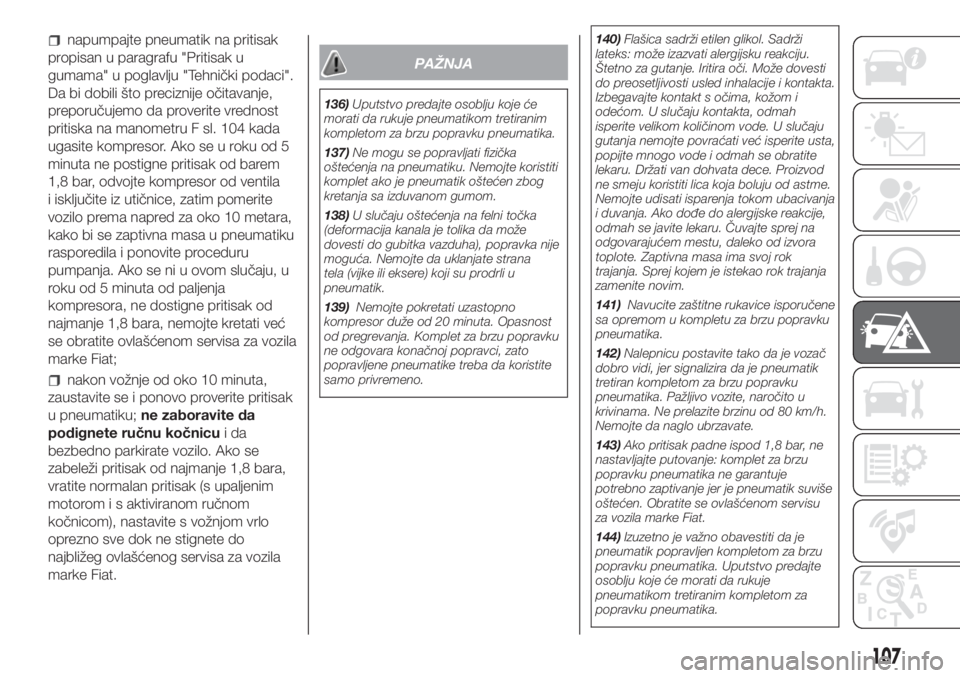 FIAT PUNTO 2017  Knjižica za upotrebu i održavanje (in Serbian) napumpajte pneumatik na pritisak
propisan u paragrafu "Pritisak u
gumama" u poglavlju "Tehnički podaci".
Da bi dobili što preciznije očitavanje,
preporučujemo da proverite vrednost
