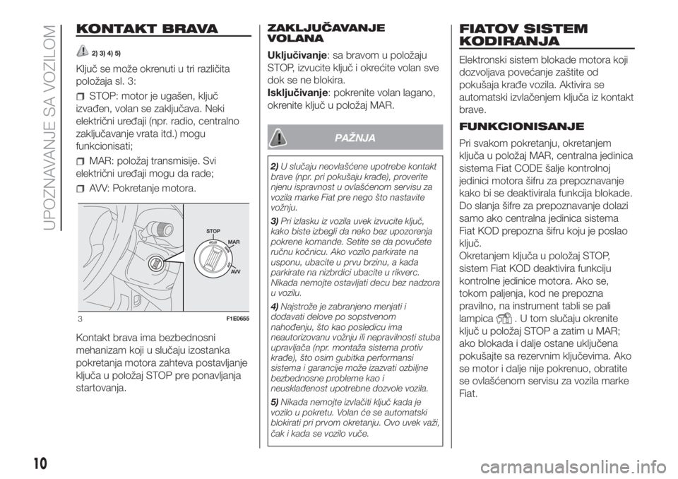 FIAT PUNTO 2020  Knjižica za upotrebu i održavanje (in Serbian) KONTAKT BRAVA
2) 3) 4) 5)
Ključ se može okrenuti u tri različita
položaja sl. 3:
STOP: motor je ugašen, ključ
izvađen, volan se zaključava. Neki
električni uređaji (npr. radio, centralno
zak