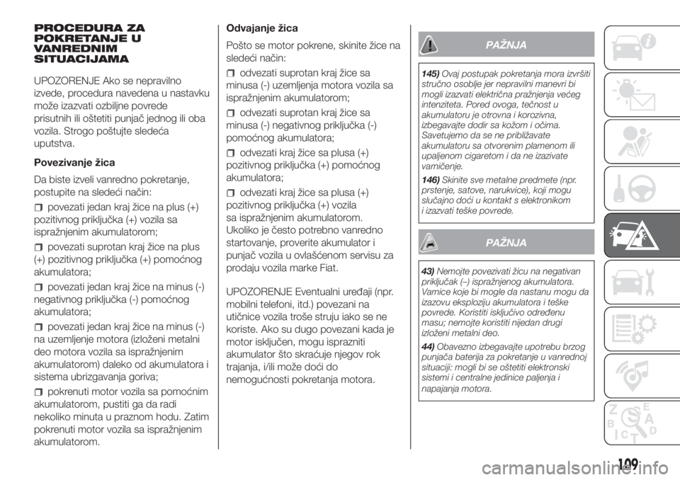 FIAT PUNTO 2017  Knjižica za upotrebu i održavanje (in Serbian) PROCEDURA ZA
POKRETANJE U
VANREDNIM
SITUACIJAMA
UPOZORENJE Ako se nepravilno
izvede, procedura navedena u nastavku
može izazvati ozbiljne povrede
prisutnih ili oštetiti punjač jednog ili oba
vozila