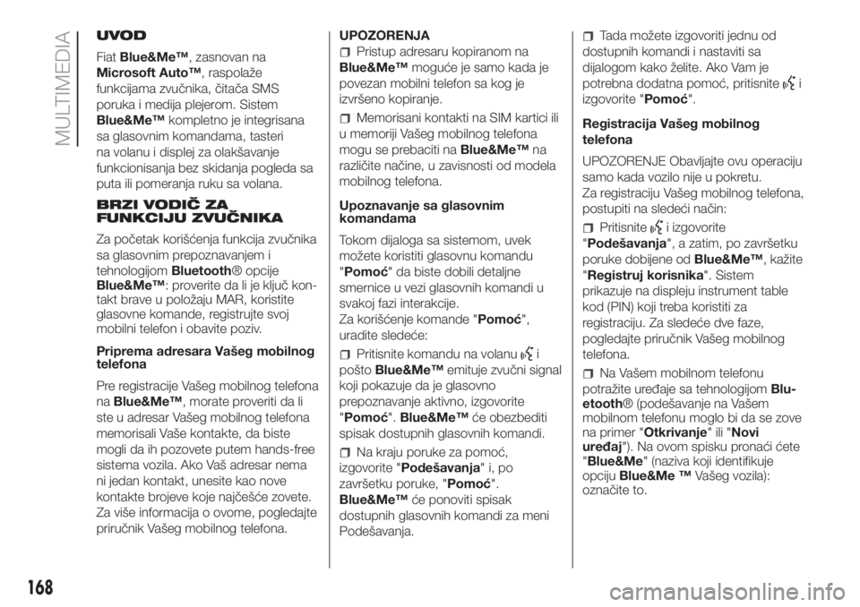 FIAT PUNTO 2016  Knjižica za upotrebu i održavanje (in Serbian) UVOD
FiatBlue&Me™, zasnovan na
Microsoft Auto™, raspolaže
funkcijama zvučnika, čitača SMS
poruka i medija plejerom. Sistem
Blue&Me™kompletno je integrisana
sa glasovnim komandama, tasteri
na