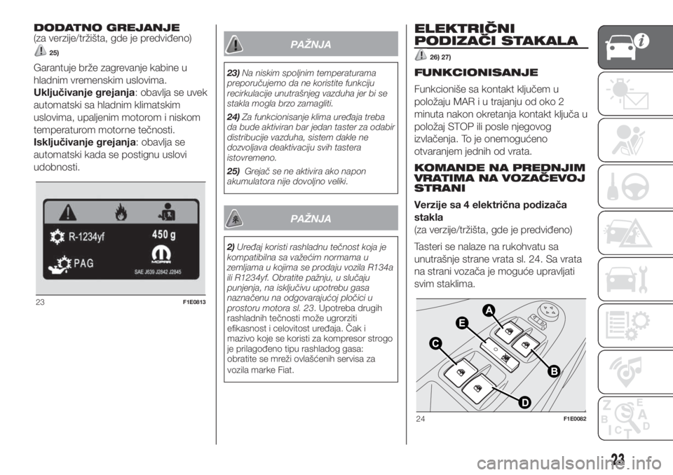 FIAT PUNTO 2018  Knjižica za upotrebu i održavanje (in Serbian) DODATNO GREJANJE
(za verzije/tržišta, gde je predviđeno)
25)
Garantuje brže zagrevanje kabine u
hladnim vremenskim uslovima.
Uključivanje grejanja: obavlja se uvek
automatski sa hladnim klimatski