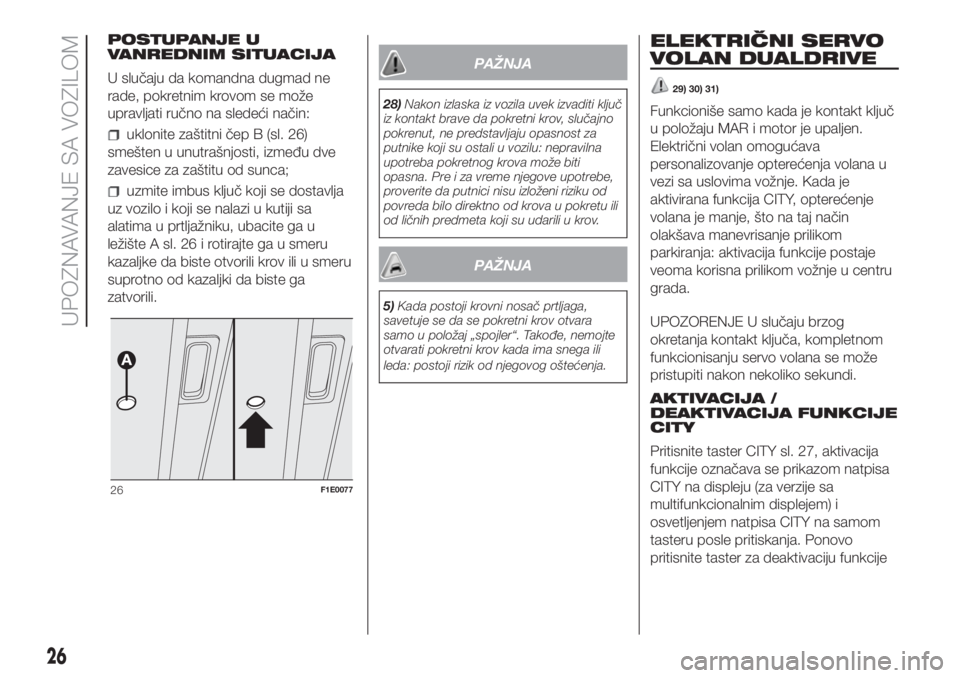 FIAT PUNTO 2017  Knjižica za upotrebu i održavanje (in Serbian) POSTUPANJE U
VANREDNIM SITUACIJA
U slučaju da komandna dugmad ne
rade, pokretnim krovom se može
upravljati ručno na sledeći način:
uklonite zaštitni čep B (sl. 26)
smešten u unutrašnjosti, iz