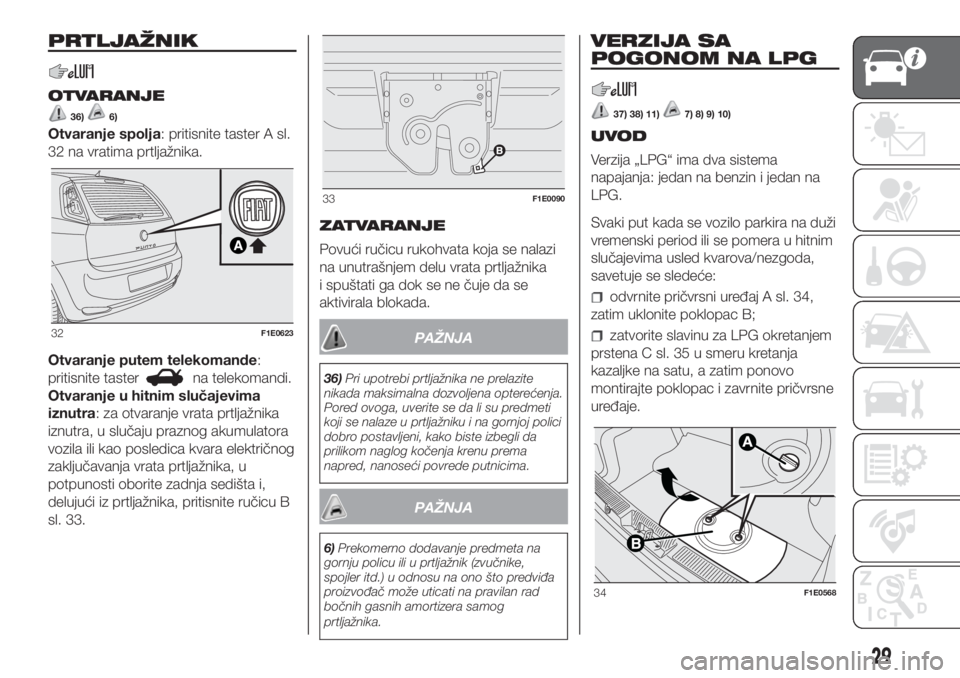 FIAT PUNTO 2018  Knjižica za upotrebu i održavanje (in Serbian) PRTLJAŽNIK
OTVARANJE
36)6)
Otvaranje spolja: pritisnite taster A sl.
32 na vratima prtljažnika.
Otvaranje putem telekomande:
pritisnite taster
na telekomandi.
Otvaranje u hitnim slučajevima
iznutra
