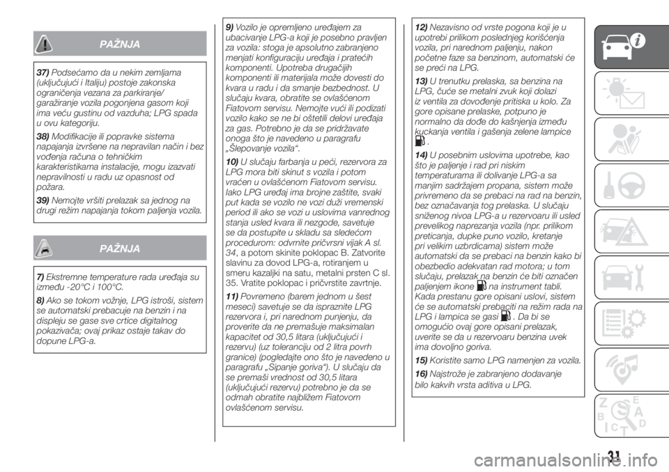 FIAT PUNTO 2018  Knjižica za upotrebu i održavanje (in Serbian) PAŽNJA
37)Podsećamo da u nekim zemljama
(uključujući i Italiju) postoje zakonska
ograničenja vezana za parkiranje/
garažiranje vozila pogonjena gasom koji
ima veću gustinu od vazduha; LPG spada