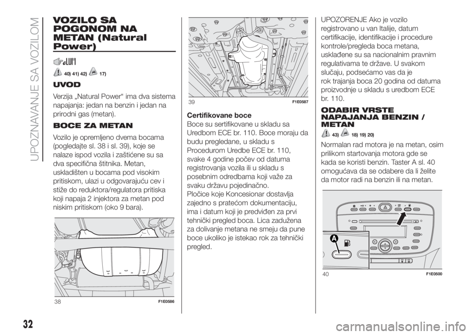FIAT PUNTO 2017  Knjižica za upotrebu i održavanje (in Serbian) VOZILO SA
POGONOM NA
METAN (Natural
Power)
40) 41) 42)17)
UVOD
Verzija „Natural Power“ ima dva sistema
napajanja: jedan na benzin i jedan na
prirodni gas (metan).
BOCE ZA METAN
Vozilo je opremljen