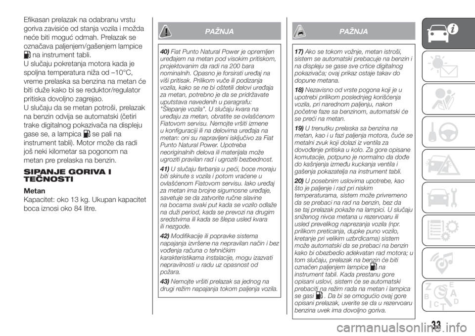 FIAT PUNTO 2017  Knjižica za upotrebu i održavanje (in Serbian) Efikasan prelazak na odabranu vrstu
goriva zavisiće od stanja vozila i možda
neće biti moguć odmah. Prelazak se
označava paljenjem/gašenjem lampice
na instrument tabli.
U slučaju pokretanja mot