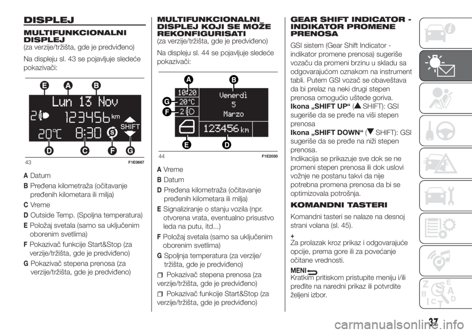 FIAT PUNTO 2017  Knjižica za upotrebu i održavanje (in Serbian) DISPLEJ
MULTIFUNKCIONALNI
DISPLEJ
(za verzije/tržišta, gde je predviđeno)
Na displeju sl. 43 se pojavljuje sledeće
pokazivači:
ADatum
BPređena kilometraža (očitavanje
pređenih kilometara ili 