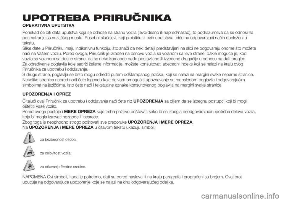 FIAT PUNTO 2018 Knjižica za upotrebu i održavanje (in Serbian) UPOTREBA PRIRUČNIKA
OPERATIVNA UPUTSTVA
Ponekad će biti data uputstva koja se odnose na stranu vozila (levo/desno ili napred/nazad), to podrazumeva da se odnosi na
posmatranje sa vozačkog mesta. Po FIAT PUNTO 2018 Knjižica za upotrebu i održavanje (in Serbian) UPOTREBA PRIRUČNIKA
OPERATIVNA UPUTSTVA
Ponekad će biti data uputstva koja se odnose na stranu vozila (levo/desno ili napred/nazad), to podrazumeva da se odnosi na
posmatranje sa vozačkog mesta. Po