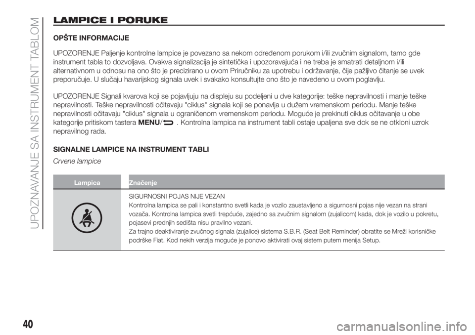 FIAT PUNTO 2018  Knjižica za upotrebu i održavanje (in Serbian) LAMPICE I PORUKE
OPŠTE INFORMACIJE
UPOZORENJE Paljenje kontrolne lampice je povezano sa nekom određenom porukom i/ili zvučnim signalom, tamo gde
instrument tabla to dozvoljava. Ovakva signalizacija