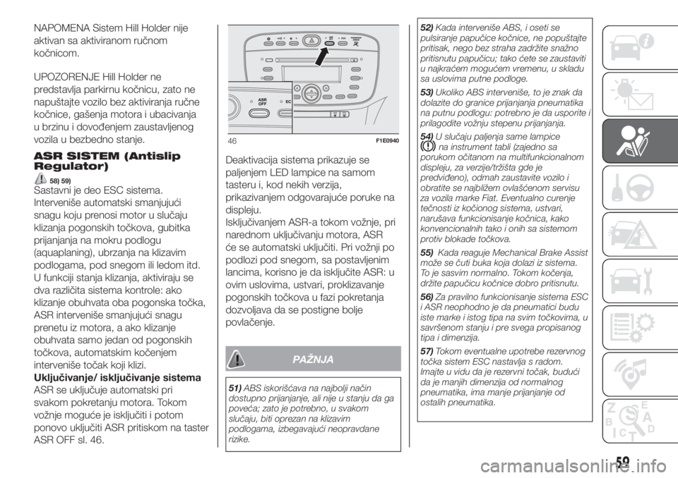 FIAT PUNTO 2018  Knjižica za upotrebu i održavanje (in Serbian) NAPOMENA Sistem Hill Holder nije
aktivan sa aktiviranom ručnom
kočnicom.
UPOZORENJE Hill Holder ne
predstavlja parkirnu kočnicu, zato ne
napuštajte vozilo bez aktiviranja ručne
kočnice, gašenja