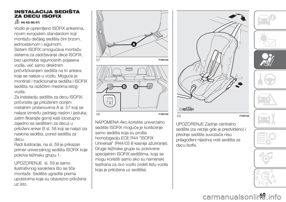 FIAT PUNTO 2018  Knjižica za upotrebu i održavanje (in Serbian) INSTALACIJA SEDIŠTA
ZA DECU ISOFIX
84) 85) 86) 87)
Vozilo je opremljeno ISOFIX ankerima,
novim evropskim standardom koji
montažu dečijeg sedišta čini brzom,
jednostavnom i sigurnom.
Sistem ISOFIX