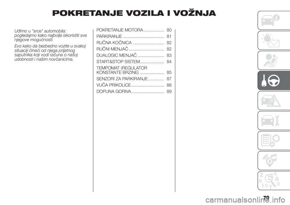 FIAT PUNTO 2016  Knjižica za upotrebu i održavanje (in Serbian) POKRETANJE VOZILA I VOŽNJA
Uđimo u "srce" automobila:
pogledajmo kako najbolje iskoristiti sve
njegove mogućnosti.
Evo kako da bezbedno vozite u svakoj
situaciji čineći od njega prijatnog