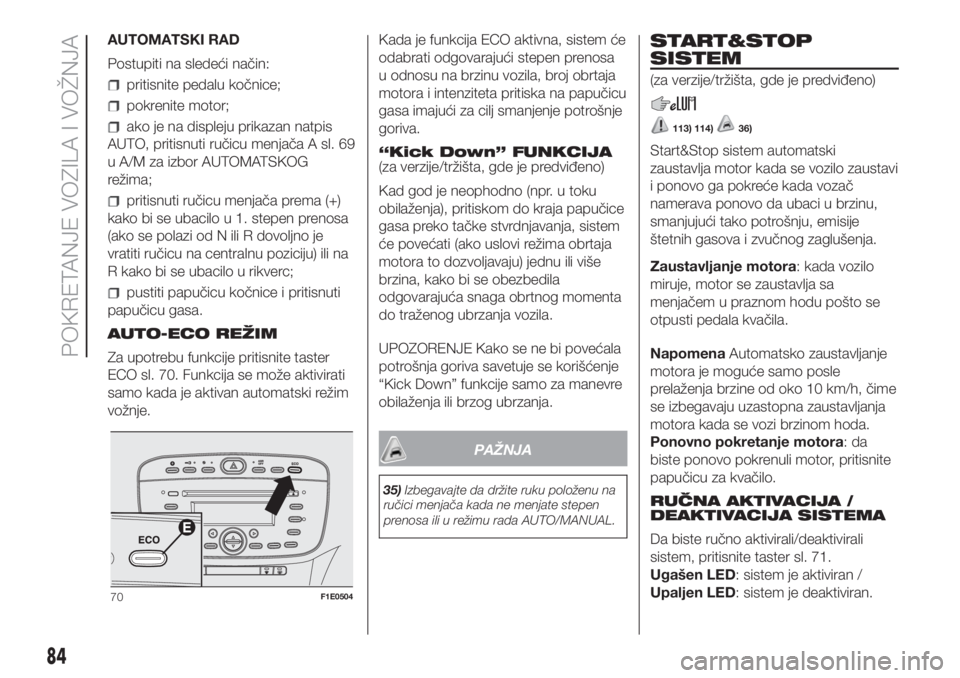 FIAT PUNTO 2021  Knjižica za upotrebu i održavanje (in Serbian) AUTOMATSKI RAD
Postupiti na sledeći način:
pritisnite pedalu kočnice;
pokrenite motor;
ako je na displeju prikazan natpis
AUTO, pritisnuti ručicu menjača A sl. 69
u A/M za izbor AUTOMATSKOG
reži