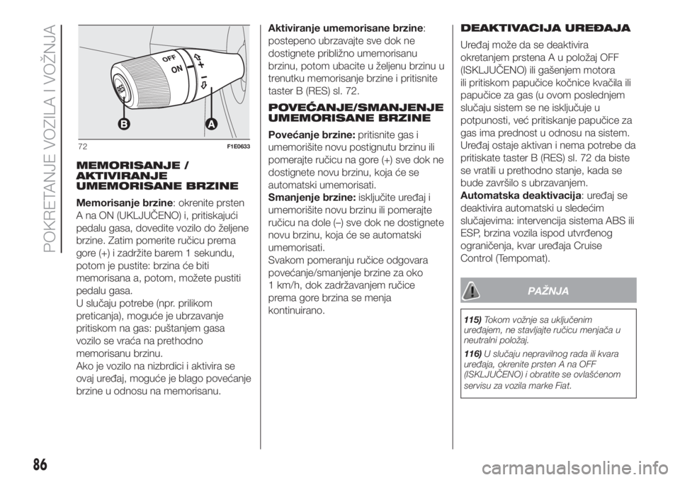 FIAT PUNTO 2016  Knjižica za upotrebu i održavanje (in Serbian) MEMORISANJE /
AKTIVIRANJE
UMEMORISANE BRZINE
Memorisanje brzine: okrenite prsten
A na ON (UKLJUČENO) i, pritiskajući
pedalu gasa, dovedite vozilo do željene
brzine. Zatim pomerite ručicu prema
gor