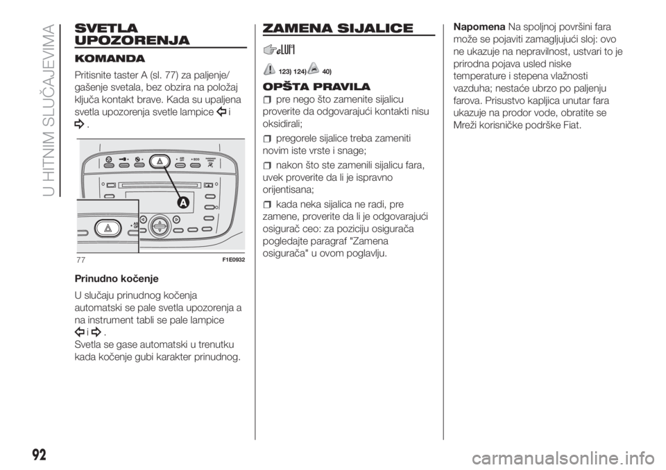 FIAT PUNTO 2018  Knjižica za upotrebu i održavanje (in Serbian) SVETLA
UPOZORENJA
KOMANDA
Pritisnite taster A (sl. 77) za paljenje/
gašenje svetala, bez obzira na položaj
ključa kontakt brave. Kada su upaljena
svetla upozorenja svetle lampice
i
.
Prinudno koče