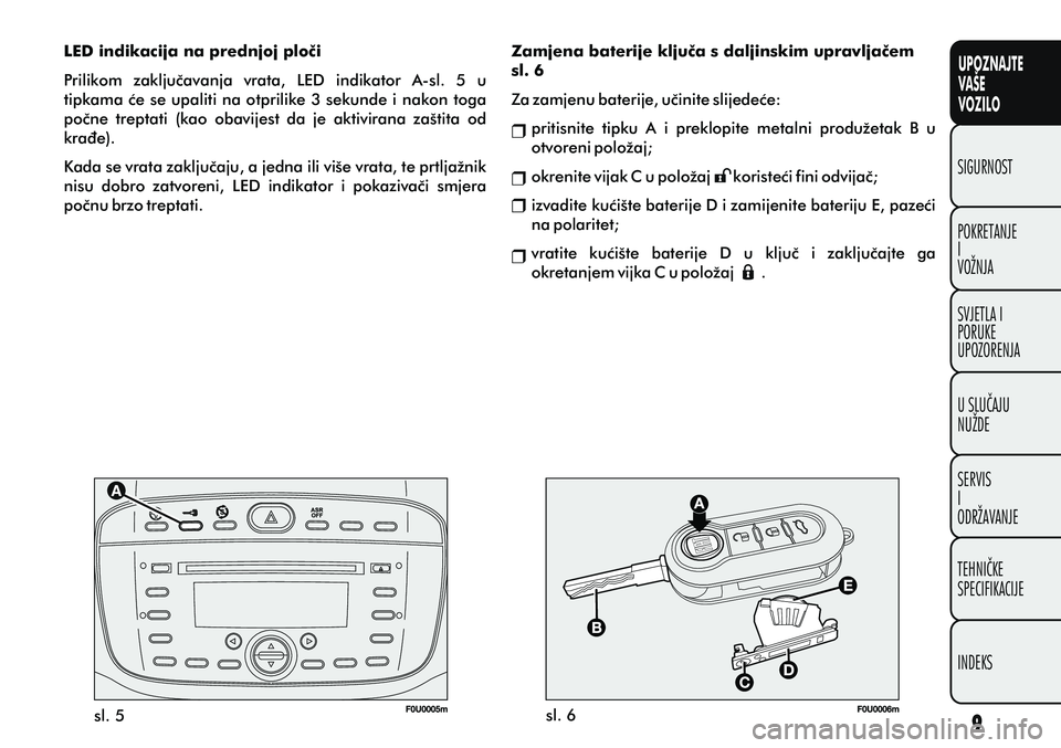 FIAT PUNTO 2014  Knjižica s uputama za uporabu i održavanje (in Croatian) UPOZNAJTE
VAŠE
VOZILO
POKRETANJE
I
VOŽNJA SIGURNOST
SVJETLA I
PORUKE
UPOZORENJA
U SLUÈAJU
NUŽDE
SERVIS
I
ODRŽAVANJE
TEHNIÈKE
SPECIFIKACIJE
INDEKS
sl. 5sl. 6
LED indikacija na prednjoj ploèi
Pri