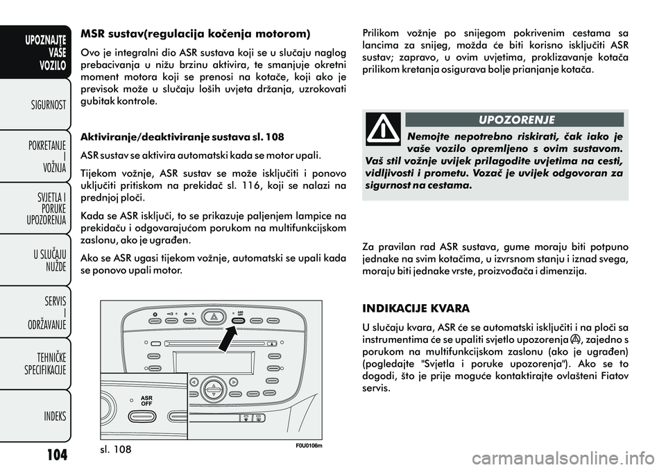 FIAT PUNTO 2012  Knjižica s uputama za uporabu i održavanje (in Croatian) UPOZNAJTEVAŠE
VOZILO
SIGURNOST
POKRETANJE I
VOŽNJA
SVJETLA I PORUKE
UPOZORENJA
U SLUÈAJU NUŽDE
SERVIS I
ODRŽAVANJE
TEHNIÈKE
SPECIFIKACIJE
INDEKS
sl. 108 UPOZORENJE Nemojte  nepotrebno  riskirati