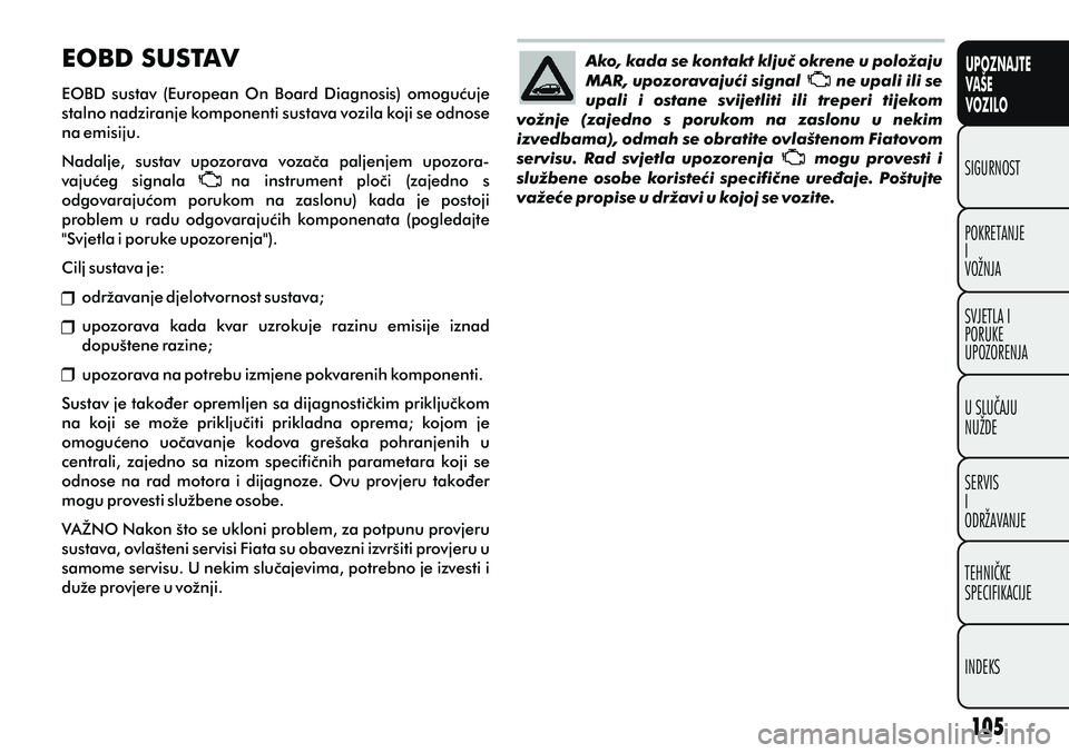 FIAT PUNTO 2012  Knjižica s uputama za uporabu i održavanje (in Croatian) UPOZNAJTE
VAŠE
VOZILO
POKRETANJE
I
VOŽNJA SIGURNOST
SVJETLA I
PORUKE
UPOZORENJA
U SLUÈAJU
NUŽDE
SERVIS
I
ODRŽAVANJE
TEHNIÈKE
SPECIFIKACIJE
INDEKS
Ako, kada se kontakt kljuè okrene u položaju 
