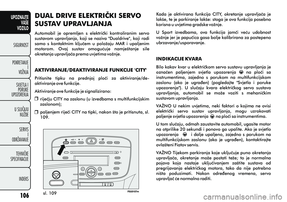FIAT PUNTO 2012  Knjižica s uputama za uporabu i održavanje (in Croatian) UPOZNAJTEVAŠE
VOZILO
SIGURNOST
POKRETANJE I
VOŽNJA
SVJETLA I PORUKE
UPOZORENJA
U SLUÈAJU NUŽDE
SERVIS I
ODRŽAVANJE
TEHNIÈKE
SPECIFIKACIJE
INDEKS
sl. 109
DUAL DRIVE ELEKTRIÈKI SERVO 
SUSTAV UPRA