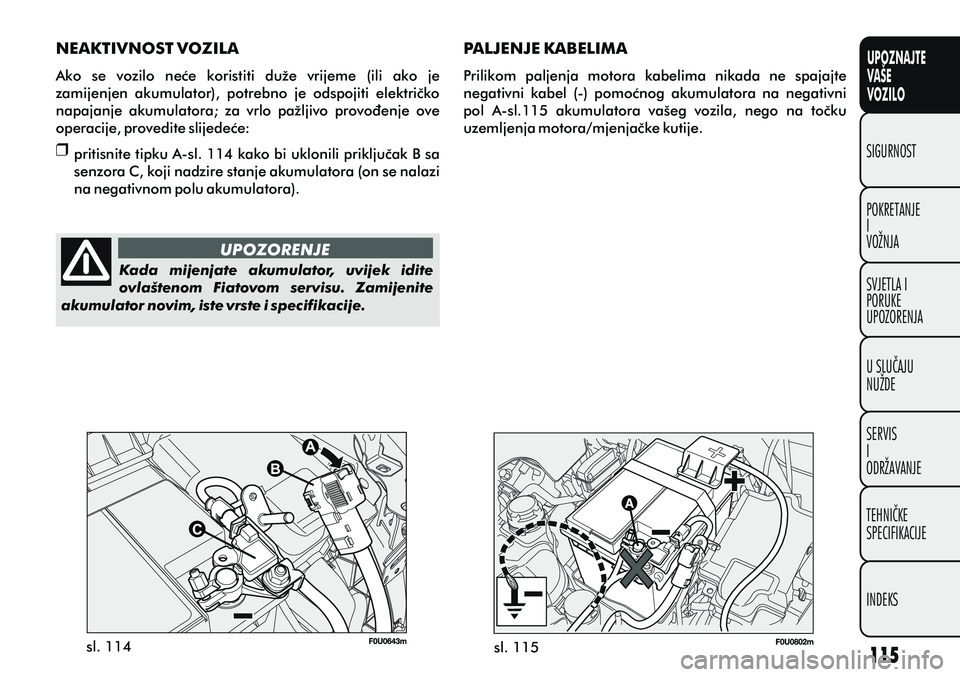 FIAT PUNTO 2012  Knjižica s uputama za uporabu i održavanje (in Croatian) UPOZNAJTE
VAŠE
VOZILO
POKRETANJE
I
VOŽNJA SIGURNOST
SVJETLA I
PORUKE
UPOZORENJA
U SLUÈAJU
NUŽDE
SERVIS
I
ODRŽAVANJE
TEHNIÈKE
SPECIFIKACIJE
INDEKS
UPOZORENJEsl. 114
sl. 115
NEAKTIVNOST VOZILA
Ako
