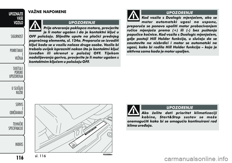 FIAT PUNTO 2012  Knjižica s uputama za uporabu i održavanje (in Croatian) UPOZNAJTEVAŠE
VOZILO
SIGURNOST
POKRETANJE I
VOŽNJA
SVJETLA I PORUKE
UPOZORENJA
U SLUÈAJU NUŽDE
SERVIS I
ODRŽAVANJE
TEHNIÈKE
SPECIFIKACIJE
INDEKS
VAŽNE NAPOMENE UPOZORENJE UPOZORENJE
UPOZORENJE
