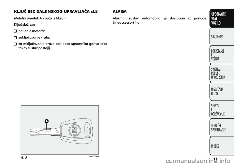 FIAT PUNTO 2016 Knjižica s uputama za uporabu i održavanje (in Croatian) UPOZNAJTE
VAŠE
VOZILO
POKRETANJE
I
VOŽNJA SIGURNOST
SVJETLA I
PORUKE
UPOZORENJA
U SLUÈAJU
NUŽDE
SERVIS
I
ODRŽAVANJE
TEHNIÈKE
SPECIFIKACIJE
INDEKS
sl. 8
KLJUÈ BEZ DALJINSKOG UPRAVLJAÈA sl.8
Met FIAT PUNTO 2016 Knjižica s uputama za uporabu i održavanje (in Croatian) UPOZNAJTE
VAŠE
VOZILO
POKRETANJE
I
VOŽNJA SIGURNOST
SVJETLA I
PORUKE
UPOZORENJA
U SLUÈAJU
NUŽDE
SERVIS
I
ODRŽAVANJE
TEHNIÈKE
SPECIFIKACIJE
INDEKS
sl. 8
KLJUÈ BEZ DALJINSKOG UPRAVLJAÈA sl.8
Met